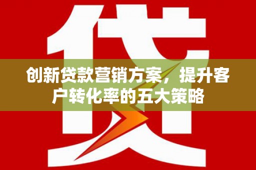 克孜勒苏柯尔克孜创新贷款营销方案，提升客户转化率的五大策略