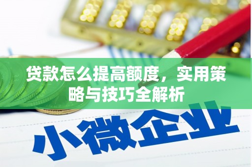 克孜勒苏柯尔克孜贷款怎么提高额度，实用策略与技巧全解析