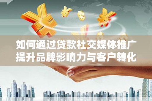 克孜勒苏柯尔克孜如何通过贷款社交媒体推广提升品牌影响力与客户转化率