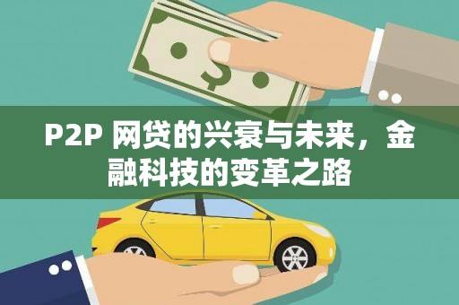 克孜勒苏柯尔克孜P2P 网贷的兴衰与未来，金融科技的变革之路