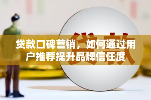 克孜勒苏柯尔克孜贷款口碑营销，如何通过用户推荐提升品牌信任度