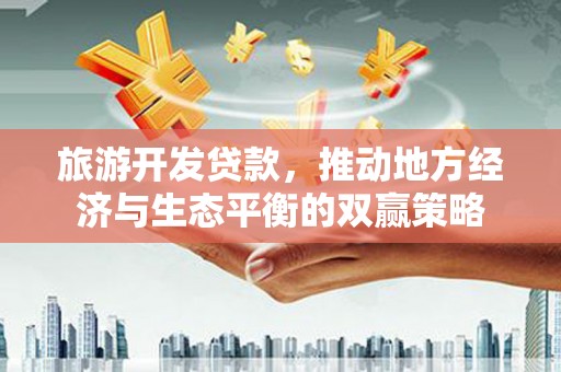 克孜勒苏柯尔克孜旅游开发贷款，推动地方经济与生态平衡的双赢策略