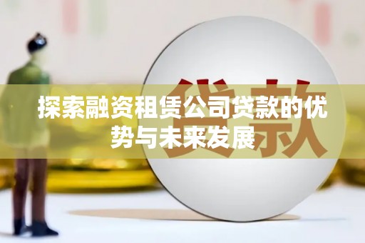 克孜勒苏柯尔克孜探索融资租赁公司贷款的优势与未来发展