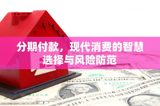 克孜勒苏柯尔克孜分期付款，现代消费的智慧选择与风险防范