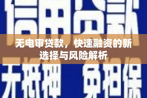 克孜勒苏柯尔克孜无电审贷款，快速融资的新选择与风险解析