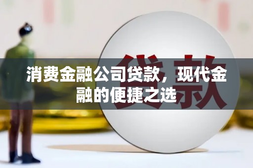克孜勒苏柯尔克孜消费金融公司贷款，现代金融的便捷之选