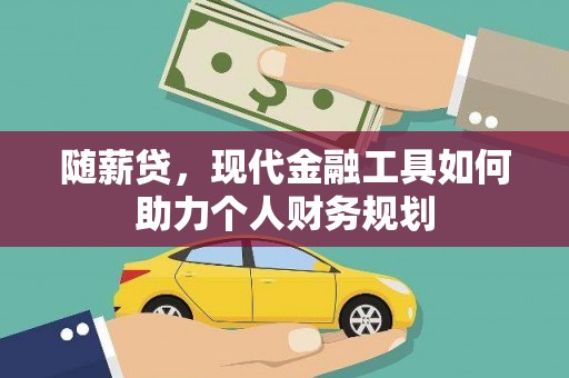 克孜勒苏柯尔克孜随薪贷，现代金融工具如何助力个人财务规划