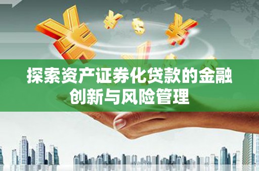 克孜勒苏柯尔克孜探索资产证券化贷款的金融创新与风险管理