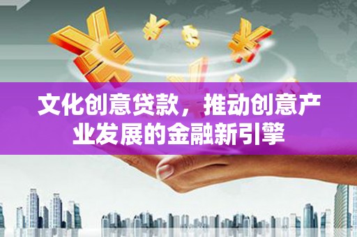 克孜勒苏柯尔克孜文化创意贷款，推动创意产业发展的金融新引擎