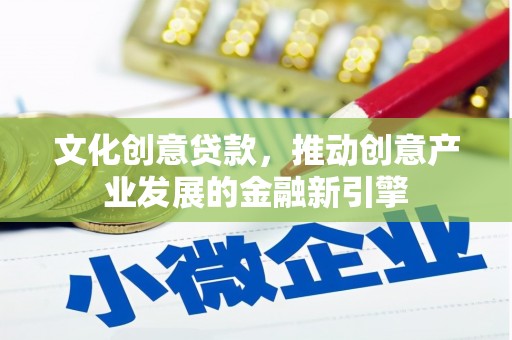 克孜勒苏柯尔克孜文化创意贷款，推动创意产业发展的金融新引擎