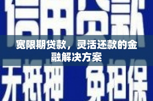 克孜勒苏柯尔克孜宽限期贷款，灵活还款的金融解决方案