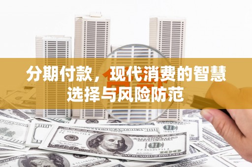 克孜勒苏柯尔克孜分期付款，现代消费的智慧选择与风险防范