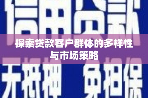 克孜勒苏柯尔克孜探索贷款客户群体的多样性与市场策略