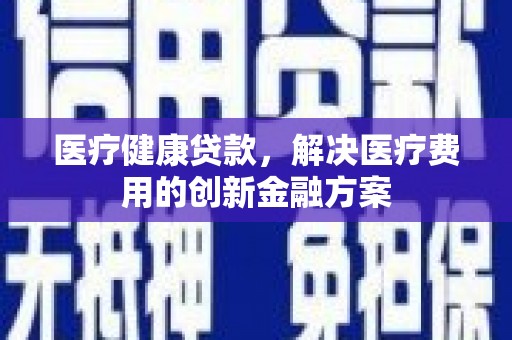 克孜勒苏柯尔克孜医疗健康贷款，解决医疗费用的创新金融方案