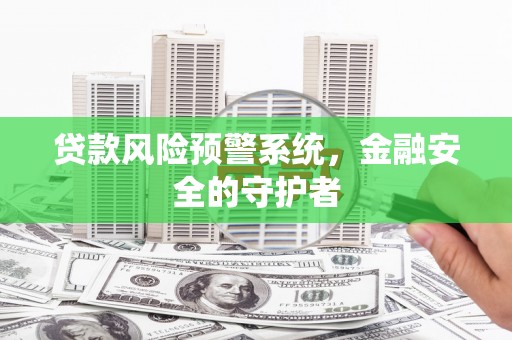 克孜勒苏柯尔克孜贷款风险预警系统，金融安全的守护者