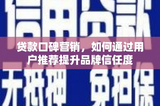克孜勒苏柯尔克孜贷款口碑营销，如何通过用户推荐提升品牌信任度