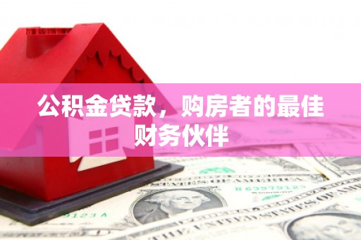 克孜勒苏柯尔克孜公积金贷款，购房者的最佳财务伙伴