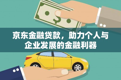 克孜勒苏柯尔克孜京东金融贷款，助力个人与企业发展的金融利器