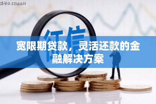克孜勒苏柯尔克孜宽限期贷款，灵活还款的金融解决方案