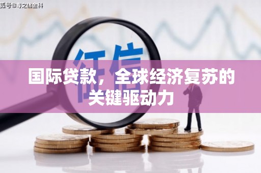 克孜勒苏柯尔克孜国际贷款，全球经济复苏的关键驱动力