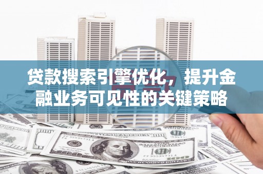 克孜勒苏柯尔克孜贷款搜索引擎优化，提升金融业务可见性的关键策略