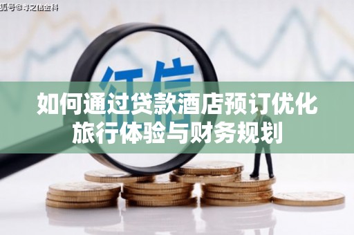 克孜勒苏柯尔克孜如何通过贷款酒店预订优化旅行体验与财务规划