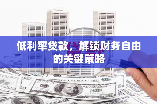 克孜勒苏柯尔克孜低利率贷款，解锁财务自由的关键策略