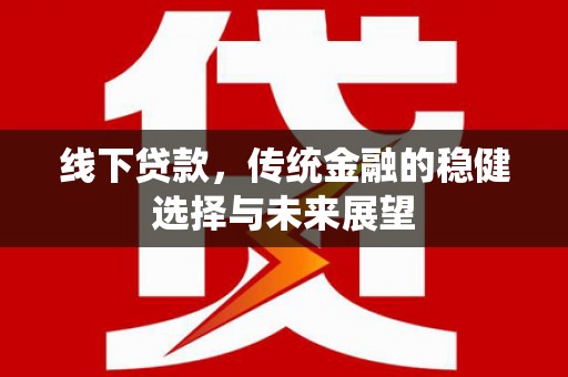 克孜勒苏柯尔克孜线下贷款，传统金融的稳健选择与未来展望