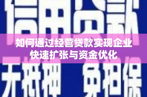 克孜勒苏柯尔克孜如何通过经营贷款实现企业快速扩张与资金优化