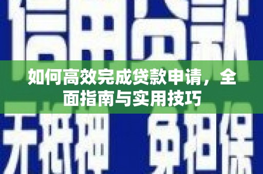 克孜勒苏柯尔克孜如何高效完成贷款申请，全面指南与实用技巧