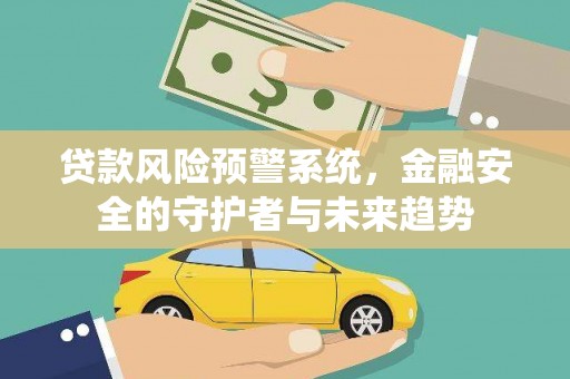 克孜勒苏柯尔克孜贷款风险预警系统，金融安全的守护者与未来趋势