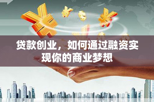 克孜勒苏柯尔克孜贷款创业，如何通过融资实现你的商业梦想