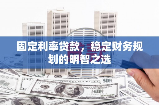 克孜勒苏柯尔克孜固定利率贷款，稳定财务规划的明智之选