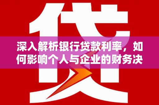 克孜勒苏柯尔克孜深入解析银行贷款利率，如何影响个人与企业的财务决策