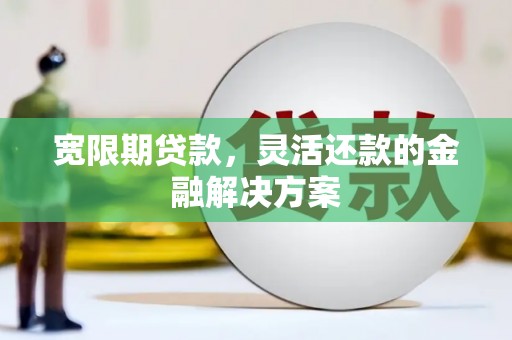 克孜勒苏柯尔克孜宽限期贷款，灵活还款的金融解决方案