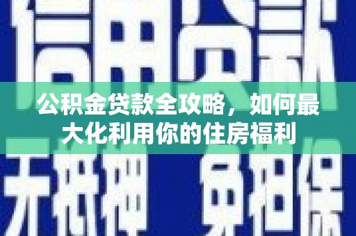 克孜勒苏柯尔克孜公积金贷款全攻略，如何最大化利用你的住房福利