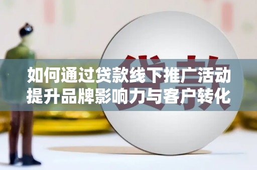 克孜勒苏柯尔克孜如何通过贷款线下推广活动提升品牌影响力与客户转化率