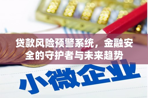 克孜勒苏柯尔克孜贷款风险预警系统，金融安全的守护者与未来趋势