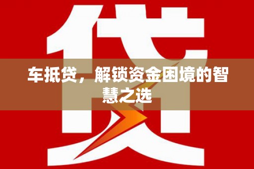 克孜勒苏柯尔克孜车抵贷，解锁资金困境的智慧之选