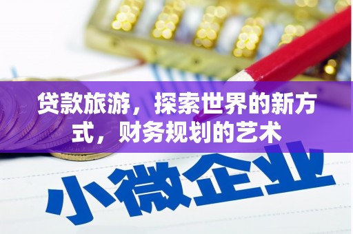 克孜勒苏柯尔克孜贷款旅游，探索世界的新方式，财务规划的艺术