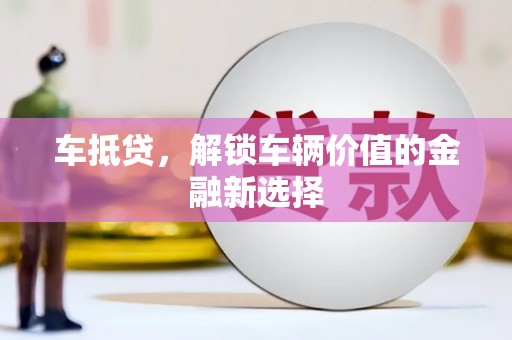 克孜勒苏柯尔克孜车抵贷，解锁车辆价值的金融新选择