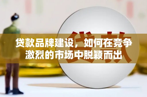 克孜勒苏柯尔克孜贷款品牌建设，如何在竞争激烈的市场中脱颖而出