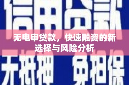克孜勒苏柯尔克孜无电审贷款，快速融资的新选择与风险分析
