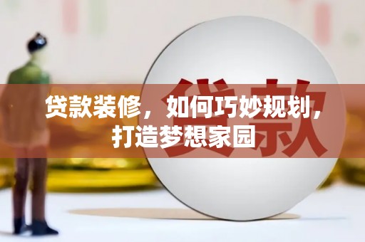 克孜勒苏柯尔克孜贷款装修，如何巧妙规划，打造梦想家园