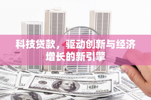 克孜勒苏柯尔克孜科技贷款，驱动创新与经济增长的新引擎