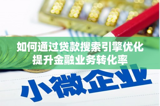 克孜勒苏柯尔克孜如何通过贷款搜索引擎优化提升金融业务转化率