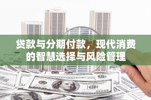 克孜勒苏柯尔克孜贷款与分期付款，现代消费的智慧选择与风险管理
