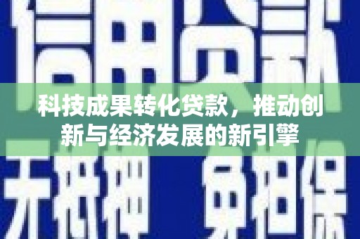 克孜勒苏柯尔克孜科技成果转化贷款，推动创新与经济发展的新引擎