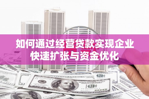 克孜勒苏柯尔克孜如何通过经营贷款实现企业快速扩张与资金优化