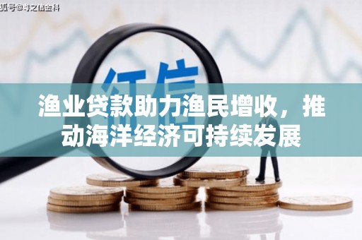 克孜勒苏柯尔克孜渔业贷款助力渔民增收，推动海洋经济可持续发展